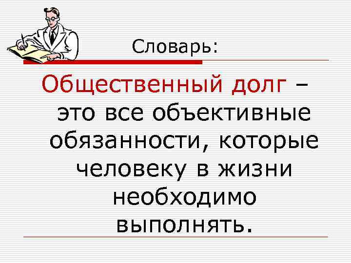  Словарь:  Общественный долг – это все объективные обязанности, которые  человеку в