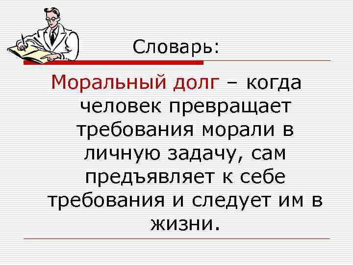   Словарь: Моральный долг – когда  человек превращает  требования морали в