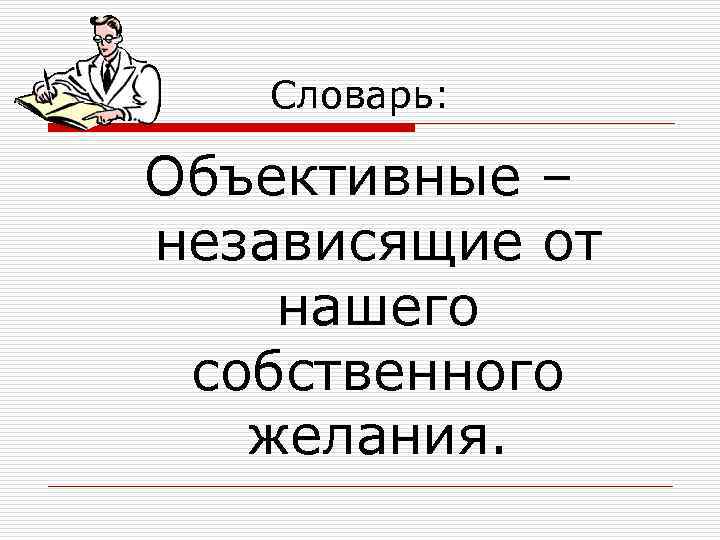   Словарь:  Объективные – независящие от нашего собственного  желания. 