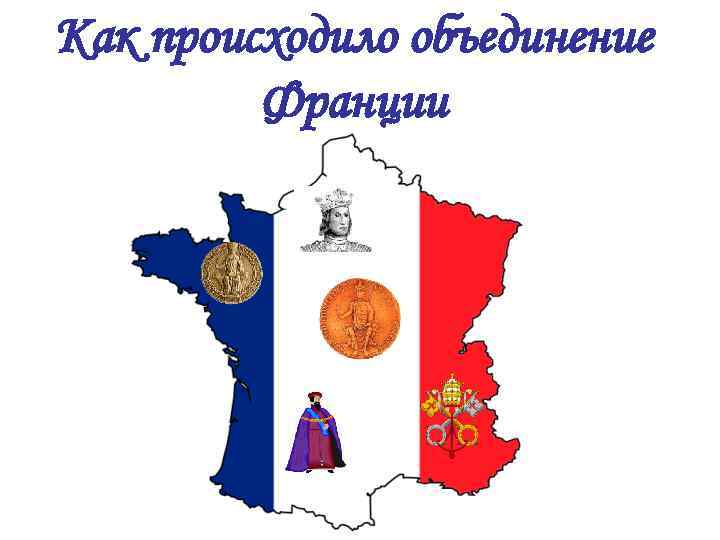 Как происходило объединение франции 6. Как происходило объединение Франции. Иллюстрация объединение Франции. Объединение Франции картинки. Как прои сходило объединение Франции.