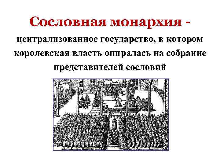   Сословная монархия - централизованное государство, в котором королевская власть опиралась на собрание