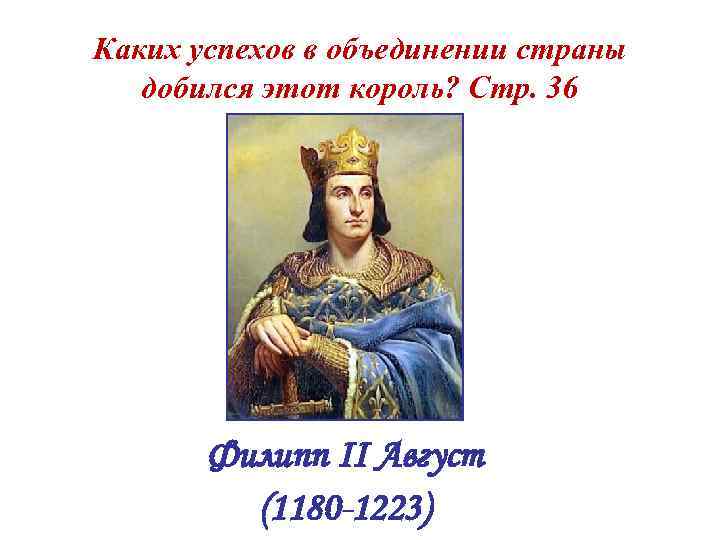 Каких успехов в объединении страны  добился этот король? Стр. 36  Филипп II