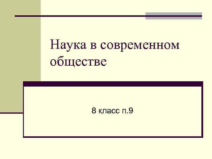 Наука в современном обществе   8 класс п. 9 