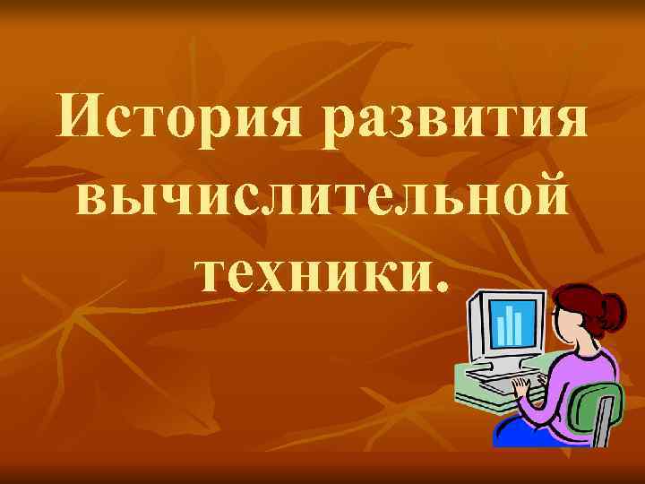 История развития вычислительной техники. История развития вычислительной техники.