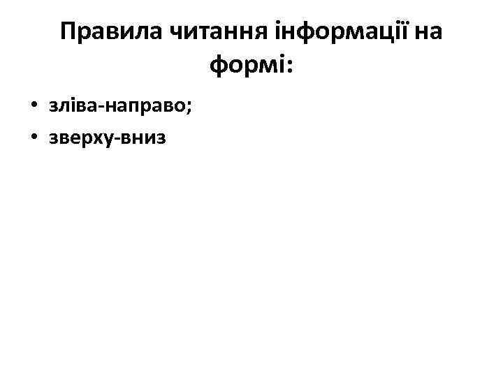  Правила читання інформації на   формі:  • зліва-направо;  • зверху-вниз