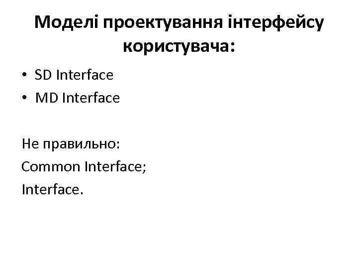  Моделі проектування інтерфейсу  користувача:  • SD Interface • MD Interface Не