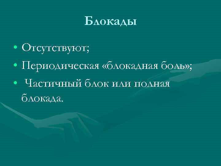    Блокады • Отсутствуют;  • Периодическая «блокадная боль» ;  •