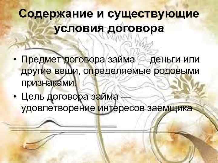  Содержание и существующие  условия договора  • Предмет договора займа — деньги