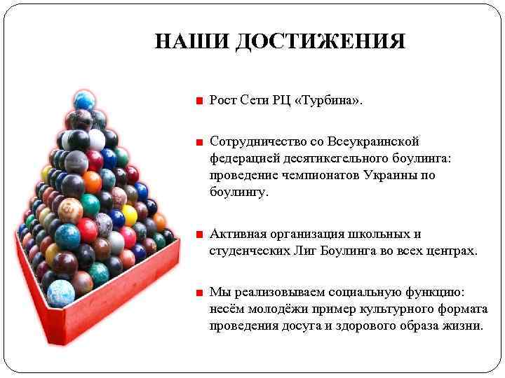 НАШИ ДОСТИЖЕНИЯ Рост Сети РЦ «Турбина» . Сотрудничество со Всеукраинской федерацией десятикегельного боулинга: проведение