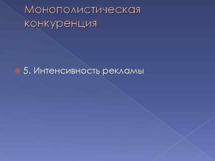   Монополистическая конкуренция  5. Интенсивность рекламы 
