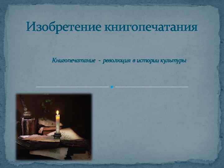 Изобретение книгопечатания  Книгопечатание - революция в истории культуры 