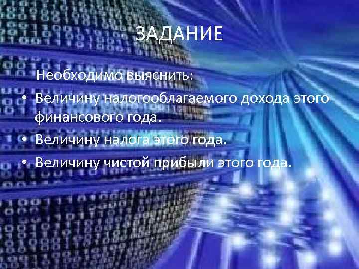     ЗАДАНИЕ  Необходимо выяснить:  • Величину налогооблагаемого дохода этого