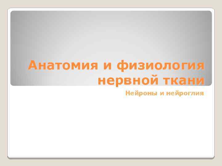 Анатомия и физиология нервной ткани Нейроны и нейроглия 