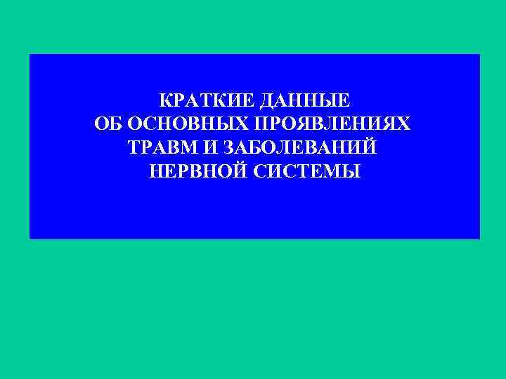 КРАТКИЕ ДАННЫЕ ОБ ОСНОВНЫХ ПРОЯВЛЕНИЯХ ТРАВМ И ЗАБОЛЕВАНИЙ НЕРВНОЙ СИСТЕМЫ 