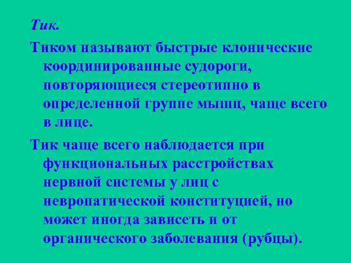Тик. Тиком называют быстрые клонические координированные судороги, повторяющиеся стереотипно в определенной группе мышц, чаще