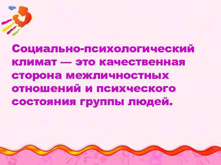 Социально-психологический климат — это качественная сторона межличностных отношений и психческого состояния группы людей. 