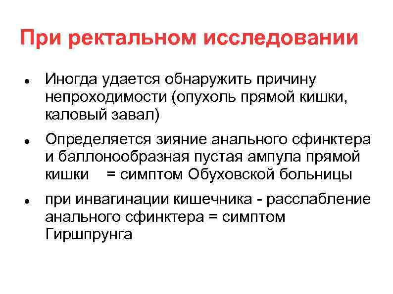 При ректальном исследовании Иногда удается обнаружить причину непроходимости (опухоль прямой кишки, каловый завал) Определяется