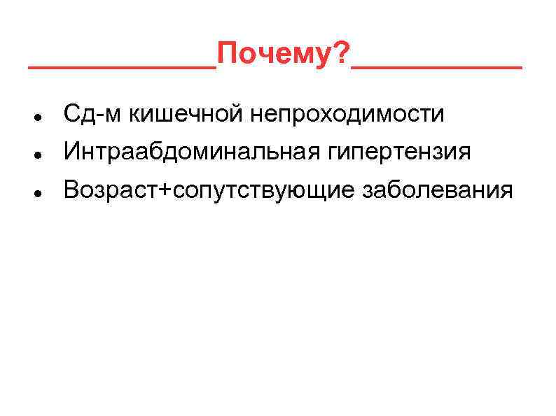______Почему? _____ Сд-м кишечной непроходимости Интраабдоминальная гипертензия Возраст+сопутствующие заболевания 