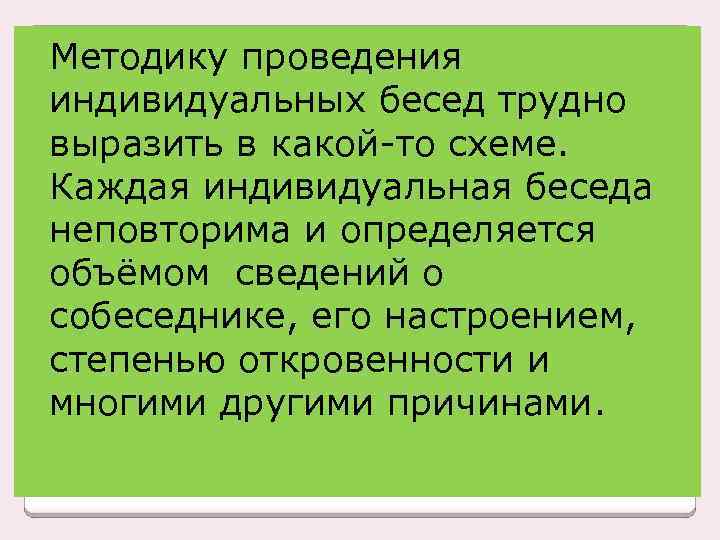 Методику проведения индивидуальных бесед трудно выразить в какой-то схеме. Каждая индивидуальная беседа неповторима и