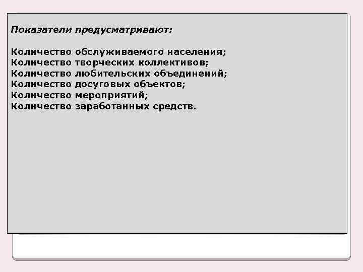 Показатели предусматривают: Количество обслуживаемого населения; Количество творческих коллективов; Количество любительских объединений; Количество досуговых объектов;
