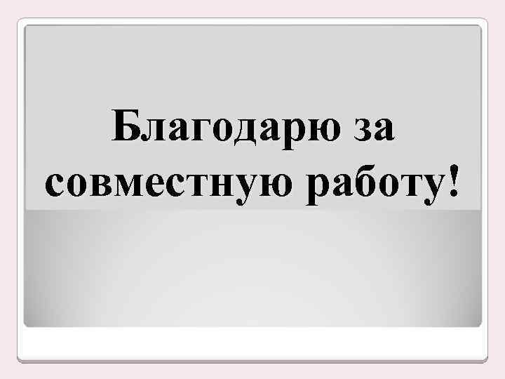 Благодарю за совместную работу! 