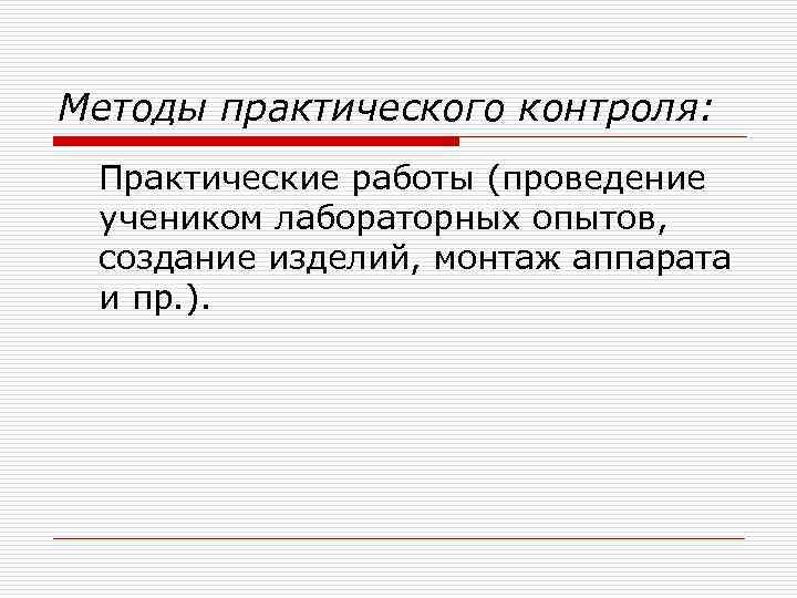 Методы практического контроля: Практические работы (проведение учеником лабораторных опытов, создание изделий, монтаж аппарата и