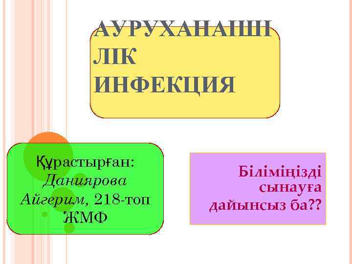 АУРУХАНАІШІ ЛІК ИНФЕКЦИЯ Құрастырған: Даниярова Айгерим, 218 -топ ЖМФ Біліміңізді сынауға дайынсыз ба? ?