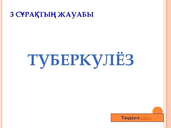 3 СҰРАҚТЫҢ ЖАУАБЫ ТУБЕРКУЛЁЗ Таңдауға қайту 