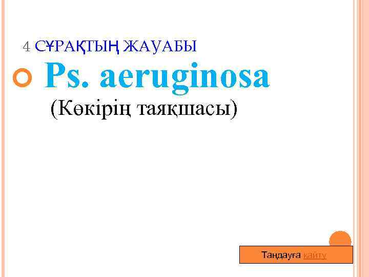 4 СҰРАҚТЫҢ ЖАУАБЫ Ps. аeruginosa (Көкірің таяқшасы) Таңдауға қайту 