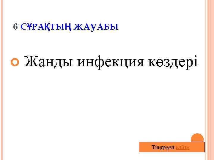 6 СҰРАҚТЫҢ ЖАУАБЫ Жанды инфекция көздері Таңдауға қайту 