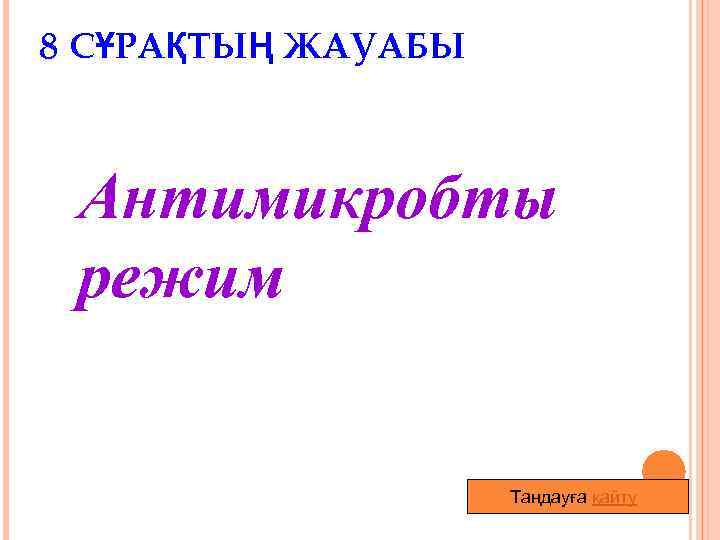 8 СҰРАҚТЫҢ ЖАУАБЫ Антимикробты режим Таңдауға қайту 