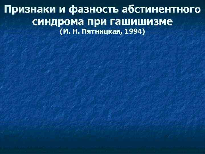 Признаки и фазность абстинентного синдрома при гашишизме (И. Н. Пятницкая, 1994) 