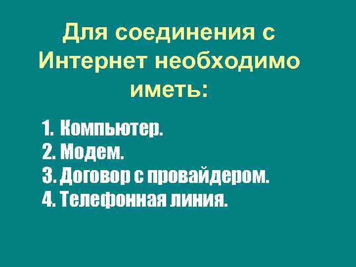Для соединения с Интернет необходимо иметь: 1. Компьютер. 2. Модем. 3. Договор с провайдером.