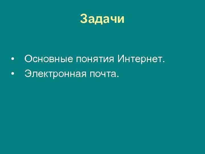 Задачи • Основные понятия Интернет. • Электронная почта. 