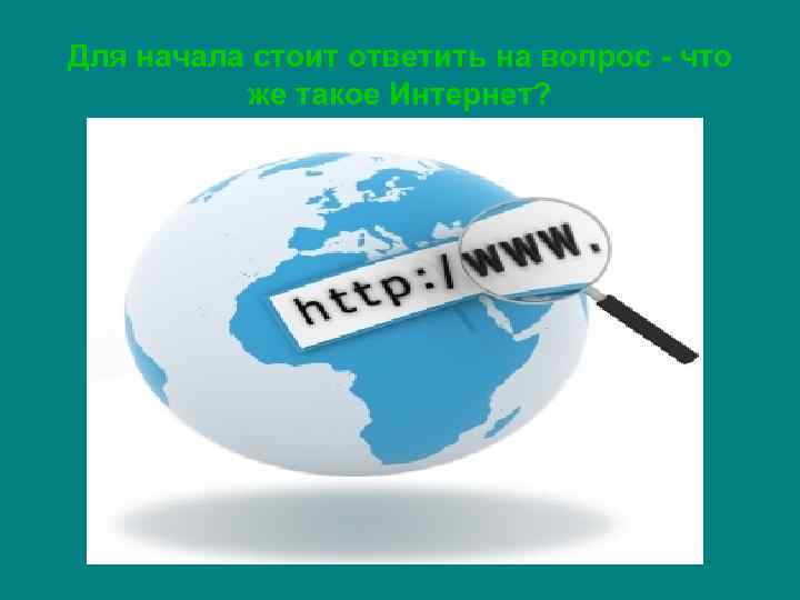 Для начала стоит ответить на вопрос - что же такое Интернет? 