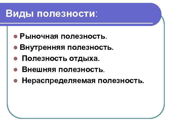 Виды полезности: l Рыночная полезность. l Внутренняя полезность. l Полезность отдыха. l Внешняя полезность.