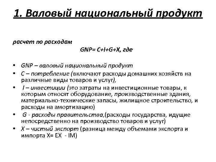 1. Валовый национальный продукт расчет по расходам GNP= C+I+G+X, где • GNP – валовый
