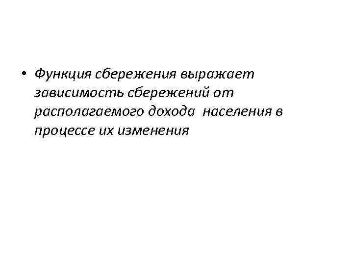  • Функция сбережения выражает зависимость сбережений от располагаемого дохода населения в процессе их