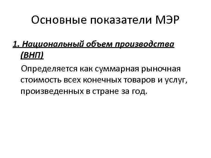Основные показатели МЭР 1. Национальный объем производства (ВНП) Определяется как суммарная рыночная стоимость всех
