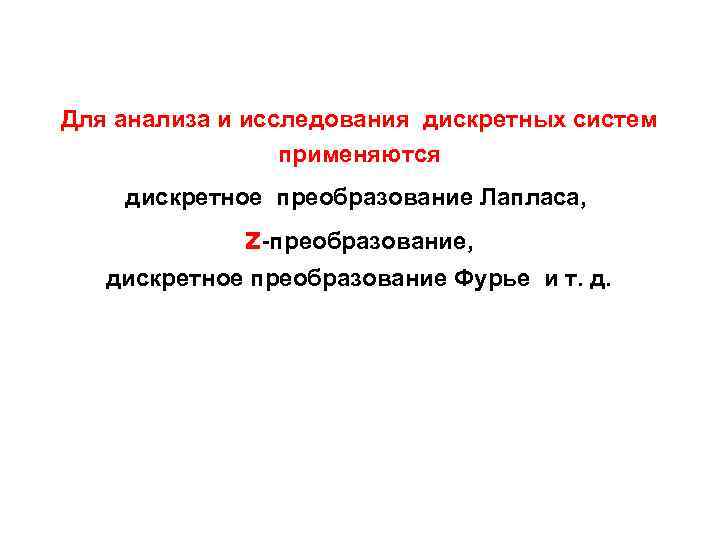 Для анализа и исследования дискретных систем применяются дискретное преобразование Лапласа, z-преобразование, дискретное преобразование Фурье