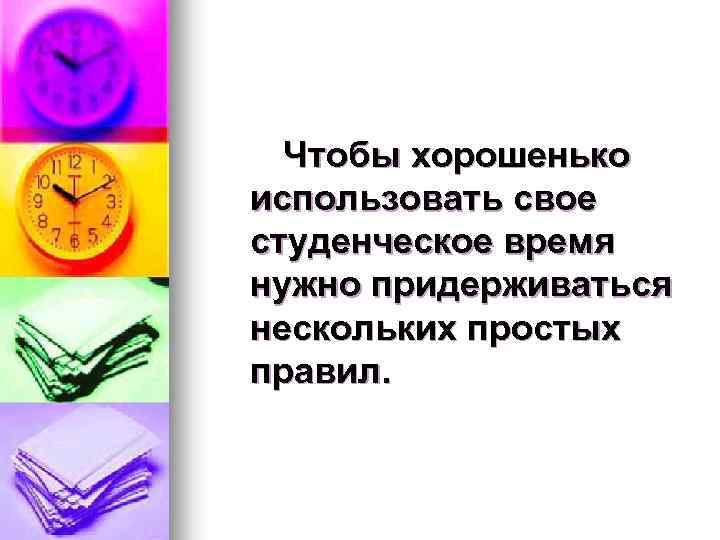  Чтобы хорошенько использовать свое студенческое время нужно придерживаться нескольких простых правил. 