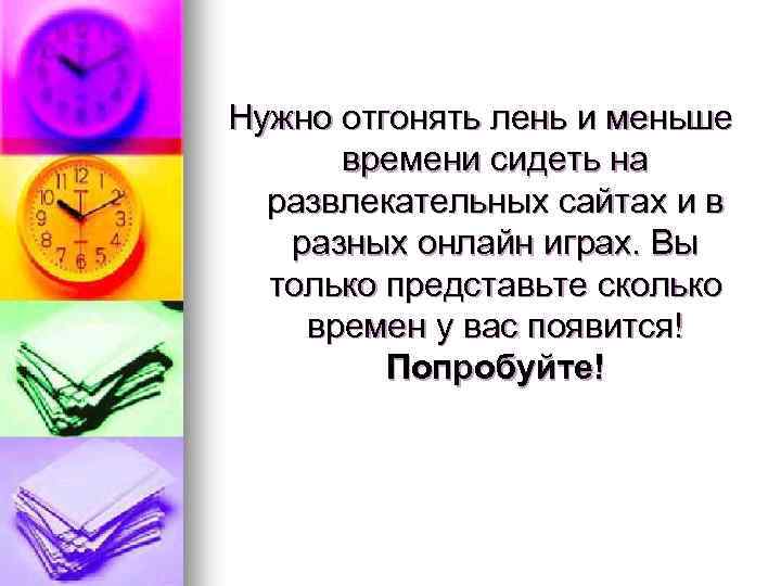 Нужно отгонять лень и меньше времени сидеть на развлекательных сайтах и в разных онлайн