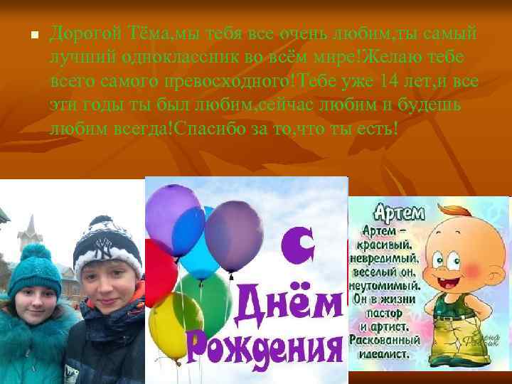 n Дорогой Тёма, мы тебя все очень любим, ты самый лучший одноклассник во всём