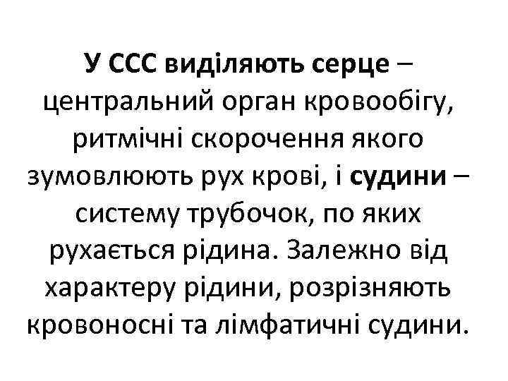 У ССС виділяють серце – центральний орган кровообігу, ритмічні скорочення якого зумовлюють рух крові,