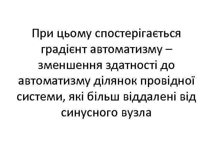 При цьому спостерігається градієнт автоматизму – зменшення здатності до автоматизму ділянок провідної системи, які