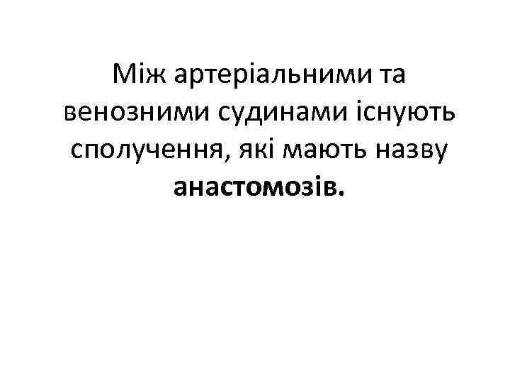 Між артеріальними та венозними судинами існують сполучення, які мають назву анастомозів. 