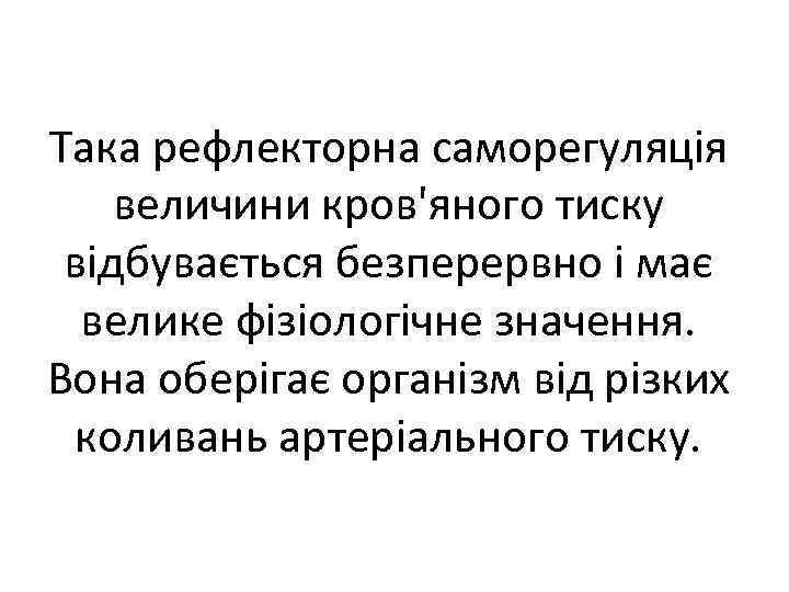 Така рефлекторна саморегуляція величини кров'яного тиску відбувається безперервно і має велике фізіологічне значення. Вона