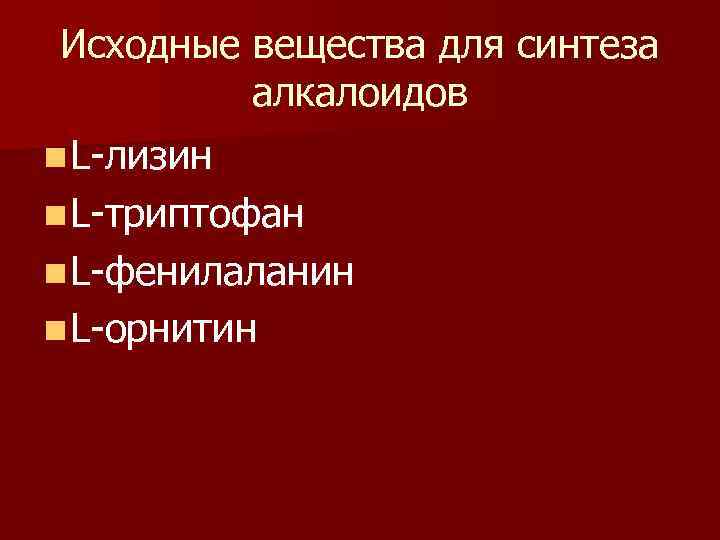 Исходные вещества для синтеза алкалоидов n L-лизин n L-триптофан n L-фенилаланин n L-орнитин 