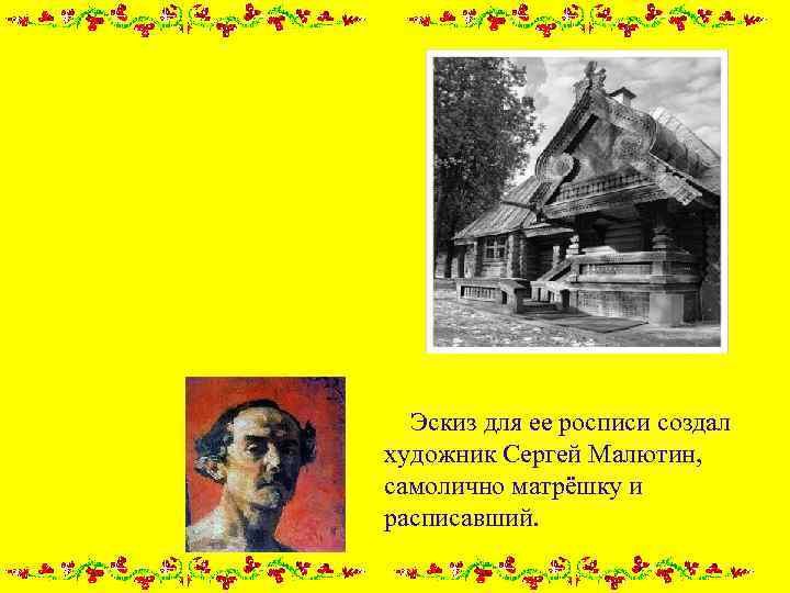  Эскиз для ее росписи создал художник Сергей Малютин, самолично матрёшку и расписавший. 