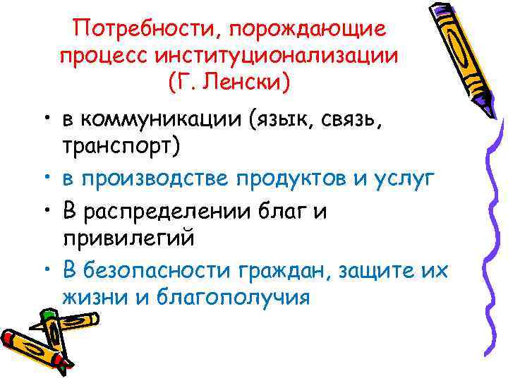 Потребности, порождающие процесс институционализации (Г. Ленски) • в коммуникации (язык, связь, транспорт) • в